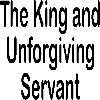The King and Unforgiving Servant
